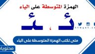 متى تكتب الهمزة المتوسطة على الياء