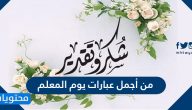من أجمل عبارات يوم المعلم