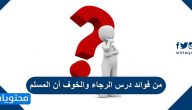 من فوائد درس الرجاء والخوف أن المسلم