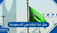 هل غدا اجازة في السعودية