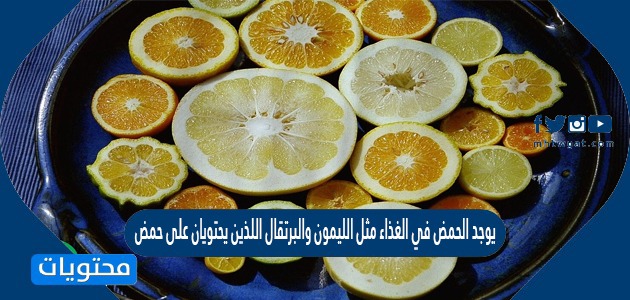 يوجد الحمض في الغذاء مثل الليمون والبرتقال اللذين يحتويان على حمض بيت العلم