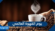 متى يوم القهوة العالمي 2025 / 1447