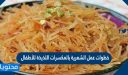 خطوات عمل الشعيرية بالمكسرات اللذيذة للأطفال