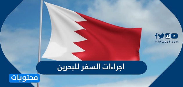 ما هي اجراءات السفر للبحرين من السعودية 2024/1445 وأهم الشروط المطلوبة