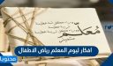افكار ليوم المعلم رياض الاطفال