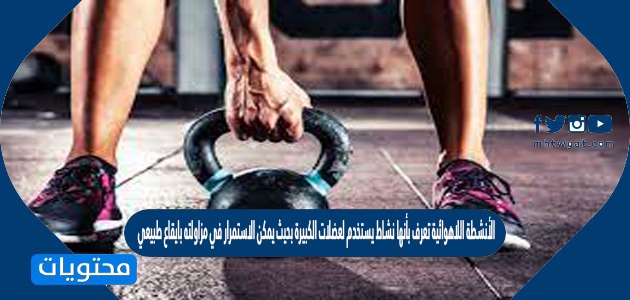 الأنشطة اللاهوائية تعرف بأنها نشاط يستخدم لعضلات الكبيرة بحيث يمكن الاستمرار في مزاولته بايقاع طبيعي صح أم خطأ