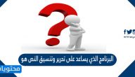 البرنامج الذي يساعد على تحرير وتنسيق النص هو