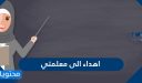 اهداء الى معلمتي بمناسبة يوم المعلم