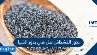 بذور الخشخاش هل هي بذور الشيا