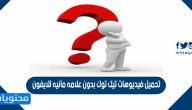تحميل فيديوهات تيك توك بدون علامه مائيه للايفون