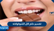 تفسير حلم اكل الشوكولاته في المنام للمتزوجة والعزباء والحامل
