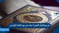 تم جمع القرأن الكريم ٣ مرات في عهد الخلفاء الراشدين