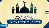 تهنئة بمناسبة المولد النبوي الشريف 2025 / 1447 واجمل العبارات في مولد الرسول