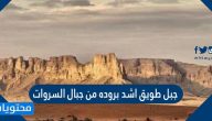 جبل طويق اشد بروده من جبال السروات صح أم خطأ