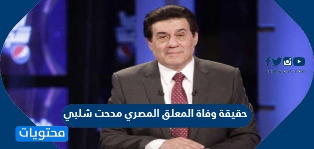حقيقة وفاة المعلق المصري مدحت شلبي