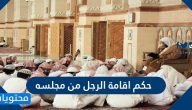 حكم اقامة الرجل من مجلسه