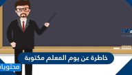 خاطرة عن يوم المعلم مكتوبة