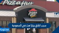 سبب اغلاق بيتزا هت في السعودية