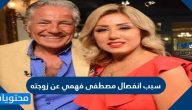 سبب انفصال مصطفى فهمي عن زوجته