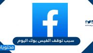 سبب توقف الفيس بوك اليوم
