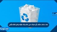 عند حذف ملف أو مجلد من حاسبك فإنه يتم نقله إلى