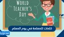 كلمات للمعلمة في يوم المعلم 2026 .. اجمل عبارات التهنئة لمعلمتي