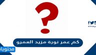 كم عمر نورة مزيد العمرو