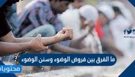 ما الفرق بين فروض الوضوء وسنن الوضوء