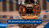 متى موعد الإعلان عن المرشحين لجائزة الكرة الذهبية لعام 2021