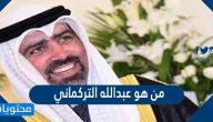 من هو عبدالله التركماني وأهم المعلومات عنه