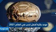 موعد جائزة أفضل لاعب في العالم 2021 الكرة الذهبية