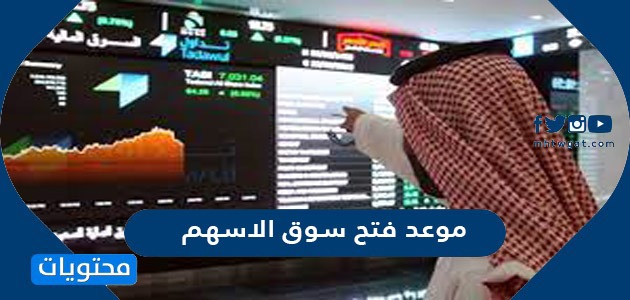 موعد فتح سوق الاسهم .. ساعات افتتاح واغلاق سوق الاسهم السعودي بالتفصيل