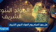 هل يجوز الصيام يوم المولد النبوي الشريف