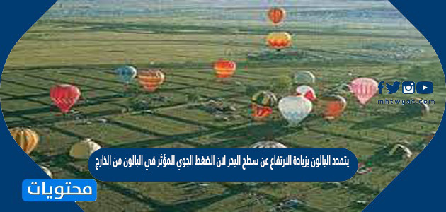 يتمدد البالون بزيادة الارتفاع عن سطح البحر لان الضغط الجوي المؤثر في البالون من الخارج
