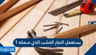 يستعمل النجار الخشب الذي سمكه ١