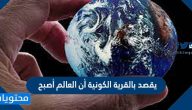 يقصد بالقرية الكونية أن العالم أصبح