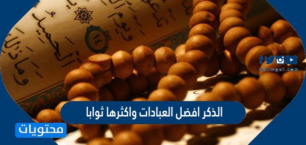 الذكر أفضل العبادات وأكثرها ثوابًا