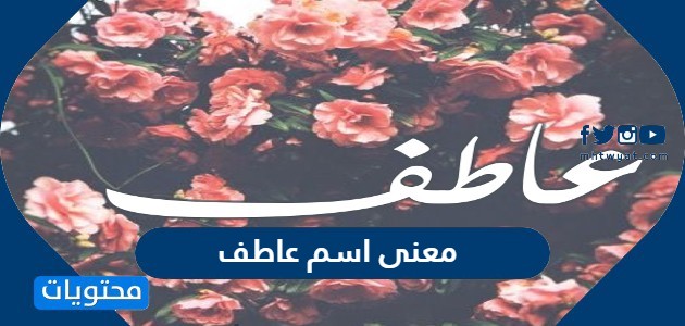 معنى اسم عاطف وصفات حامل الاسم وحكم التسمية به في الإسلام - موقع محتويات