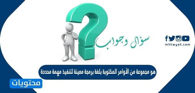 مجموعة من الأوامر المكتوبة بلغة برمجة معينة لتنفيذ مهمة محددة