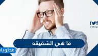 ما هي الشقيقه والاسباب والاعراض والعلاج