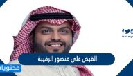 سبب القبض على منصور الرقيبة واهم التفاصيل