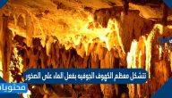 تتشكل معظم الكهوف الجوفيه بفعل الماء على الصخور
