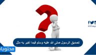 تصديق الرسول صلى الله عليه وسلم فيما أخبر به مثل