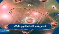 تعريف الالكترونات وما شحتنها وأهم خصائصها؟