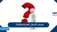 تعريف الايمان لغةٍ واصطلاحًا