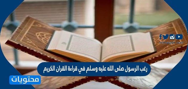 رغب الرسول صلى الله عليه وسلم في قراءة القرآن الكريم