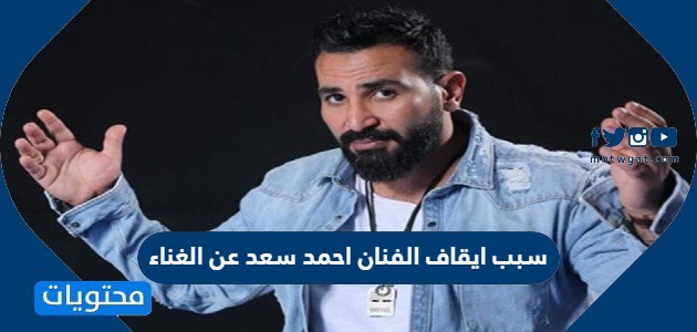 سبب ايقاف الفنان احمد سعد عن الغناء