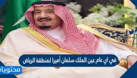 في اي عام عين الملك سلمان أميرا لمنطقة الرياض