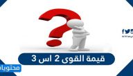 قيمة القوى ٢ اس ٣