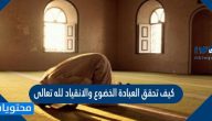 كيف تحقق العبادة الخضوع والانقياد لله تعالى